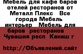 Мебель для кафе,баров,отелей,ресторанов от Металл Плекс - Все города Мебель, интерьер » Мебель для баров, ресторанов   . Чувашия респ.,Канаш г.